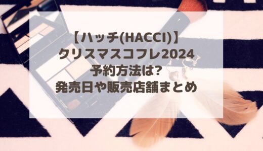 【ハッチ(HACCI)】クリスマスコフレ2024予約方法は?発売日や販売店舗まとめ