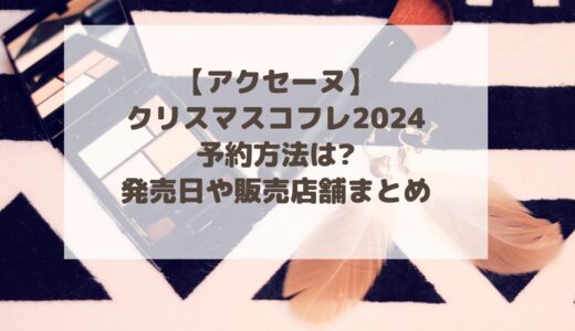 【アクセーヌ】クリスマスコフレ2024予約方法は?発売日や販売店舗まとめ